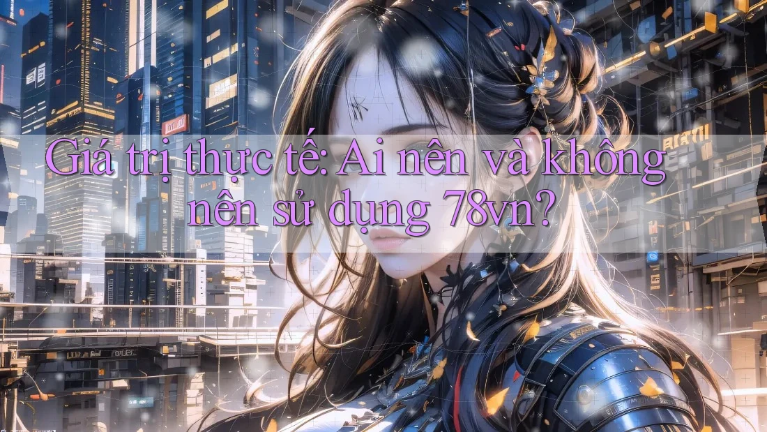 Giá trị thực tế: Ai nên và không nên sử dụng 78vn?