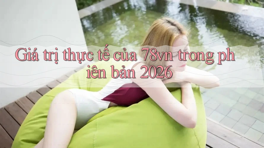 Giá trị thực tế của 78vn trong phiên bản 2026