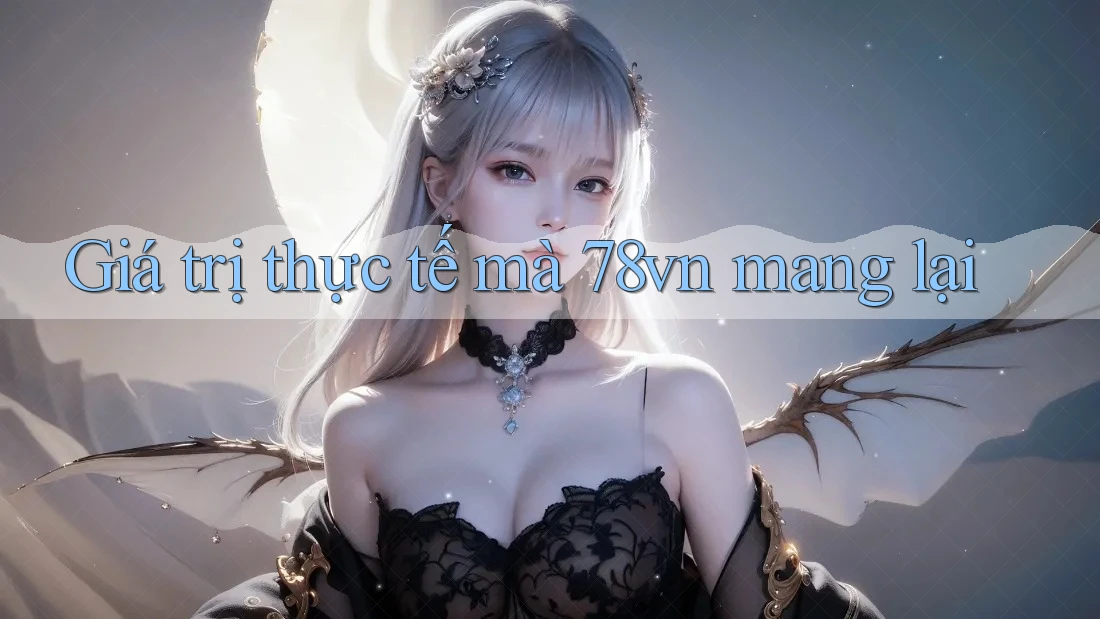 Giá trị thực tế mà 78vn mang lại