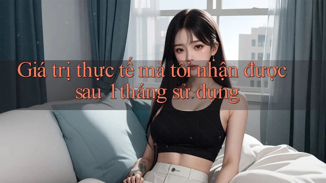 Giá trị thực tế mà tôi nhận được sau 1 tháng sử dụng