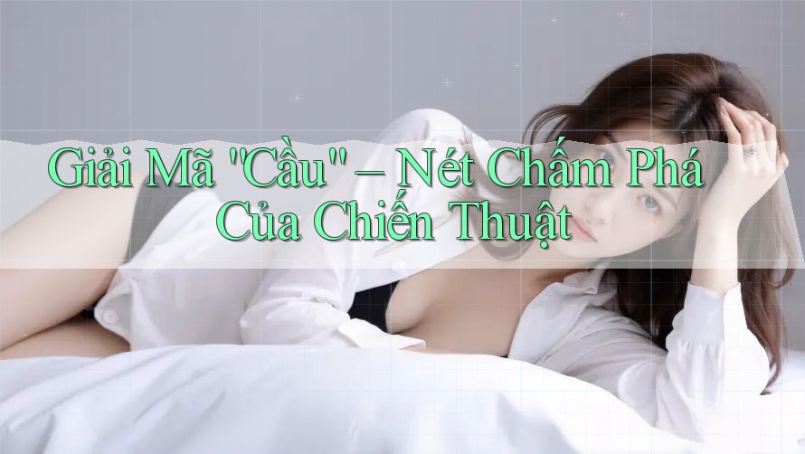 Giải Mã “Cầu” – Nét Chấm Phá Của Chiến Thuật