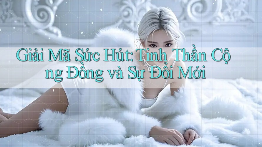 Giải Mã Sức Hút: Tinh Thần Cộng Đồng và Sự Đổi Mới