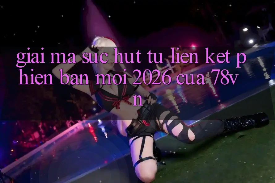 Giải Mã Sức Hút Từ “Liên kết Phiên bản mới 2026” Của 78vn