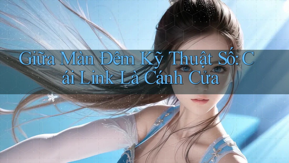 Giữa Màn Đêm Kỹ Thuật Số: Cái Link Là Cánh Cửa