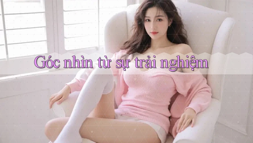Góc nhìn từ sự trải nghiệm
