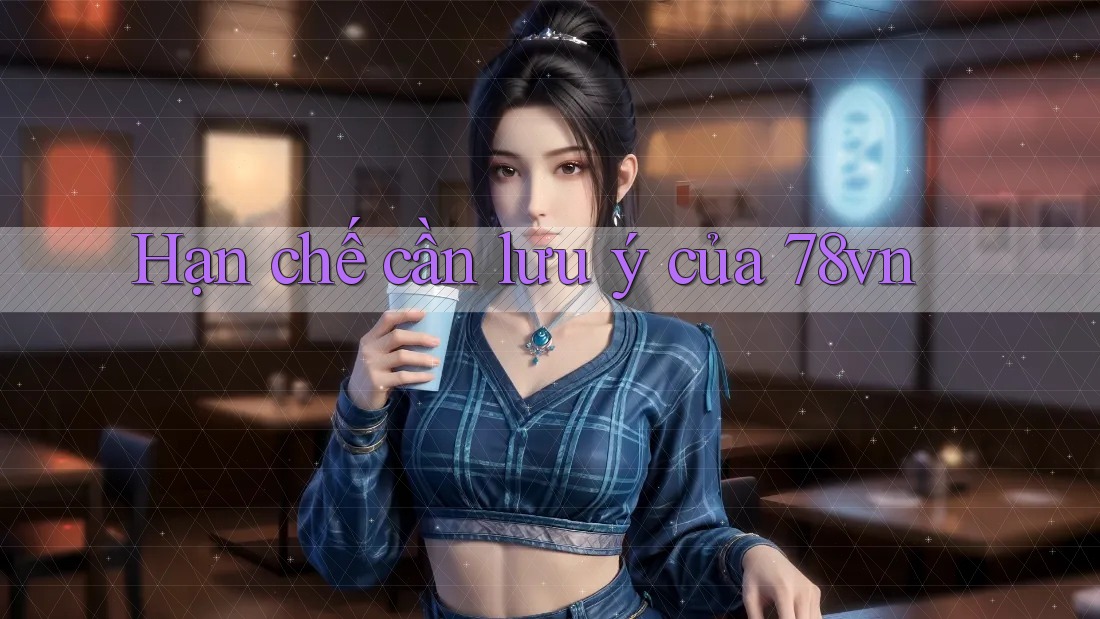 Hạn chế cần lưu ý của 78vn