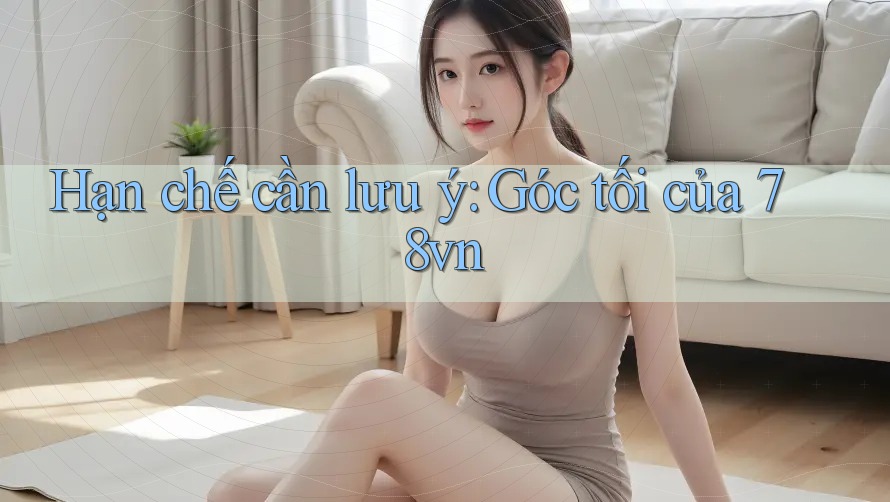 Hạn chế cần lưu ý: Góc tối của 78vn