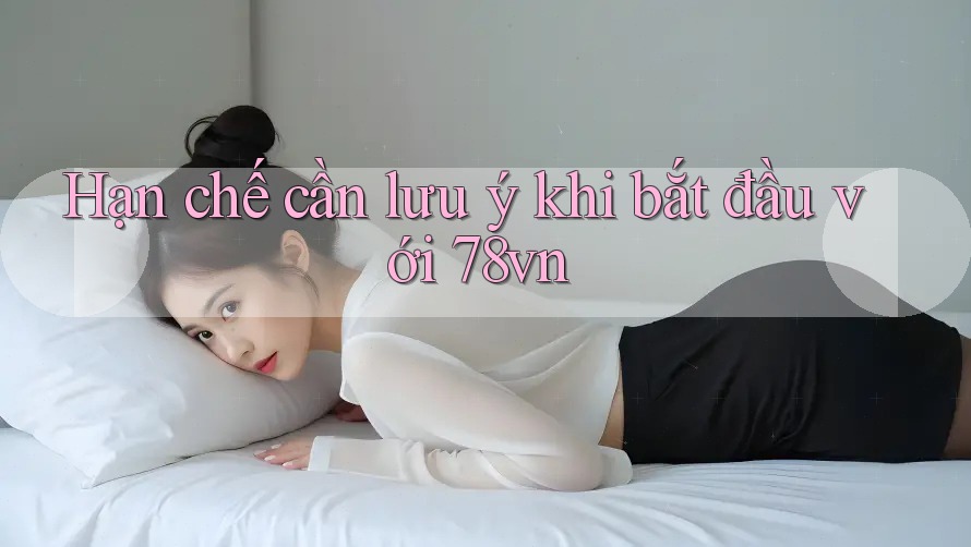 Hạn chế cần lưu ý khi bắt đầu với 78vn