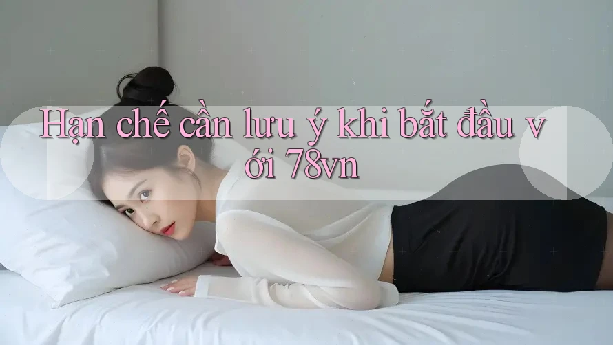 Hạn chế cần lưu ý khi bắt đầu với 78vn