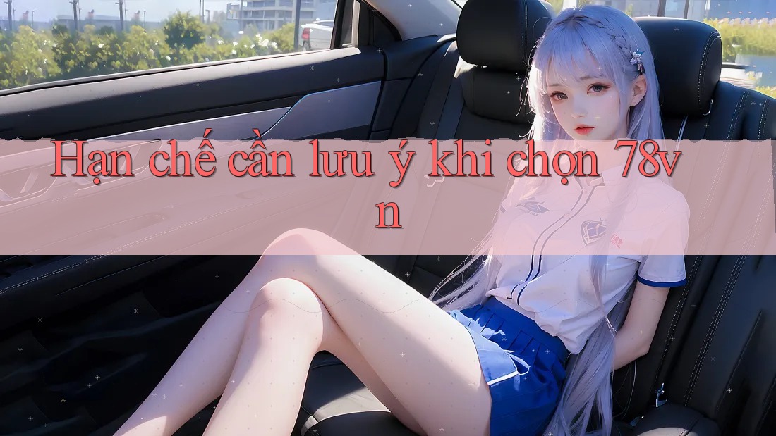 Hạn chế cần lưu ý khi chọn 78vn