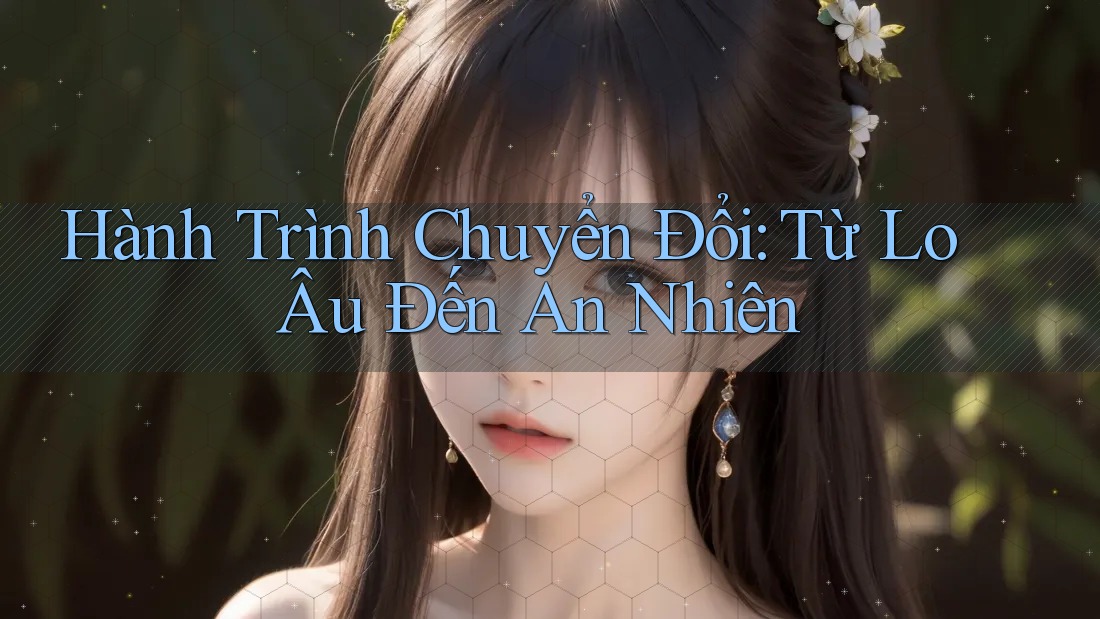 Hành Trình Chuyển Đổi: Từ Lo Âu Đến An Nhiên