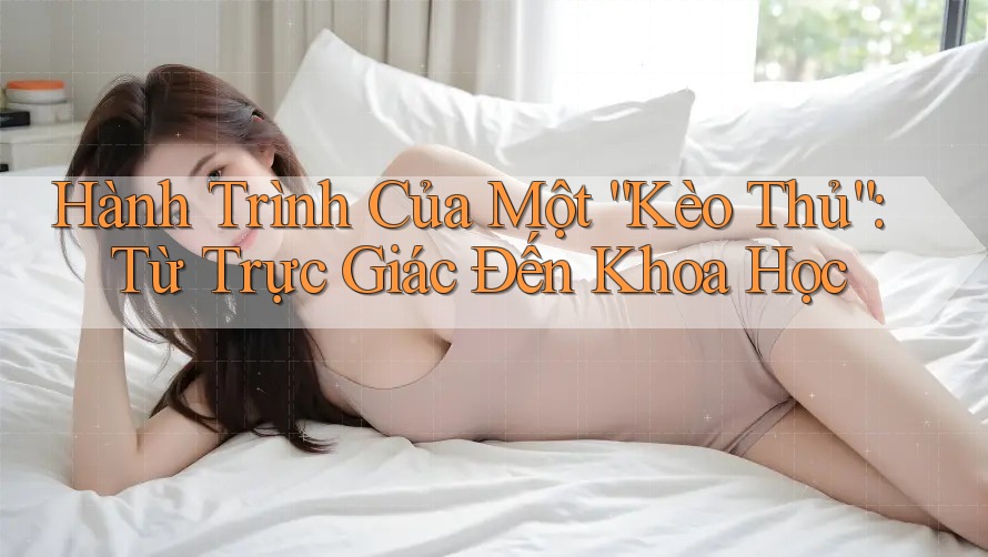 Hành Trình Của Một “Kèo Thủ”: Từ Trực Giác Đến Khoa Học