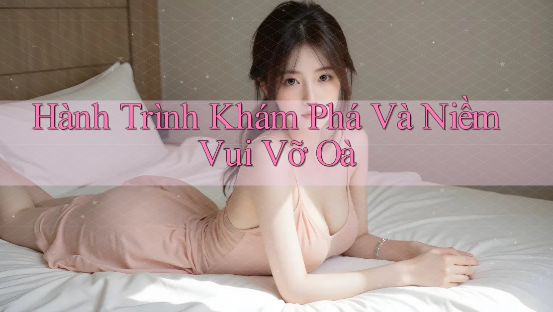 Hành Trình Khám Phá Và Niềm Vui Vỡ Oà