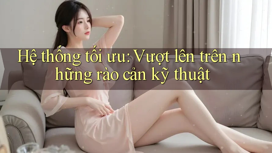 Hệ thống tối ưu: Vượt lên trên những rào cản kỹ thuật