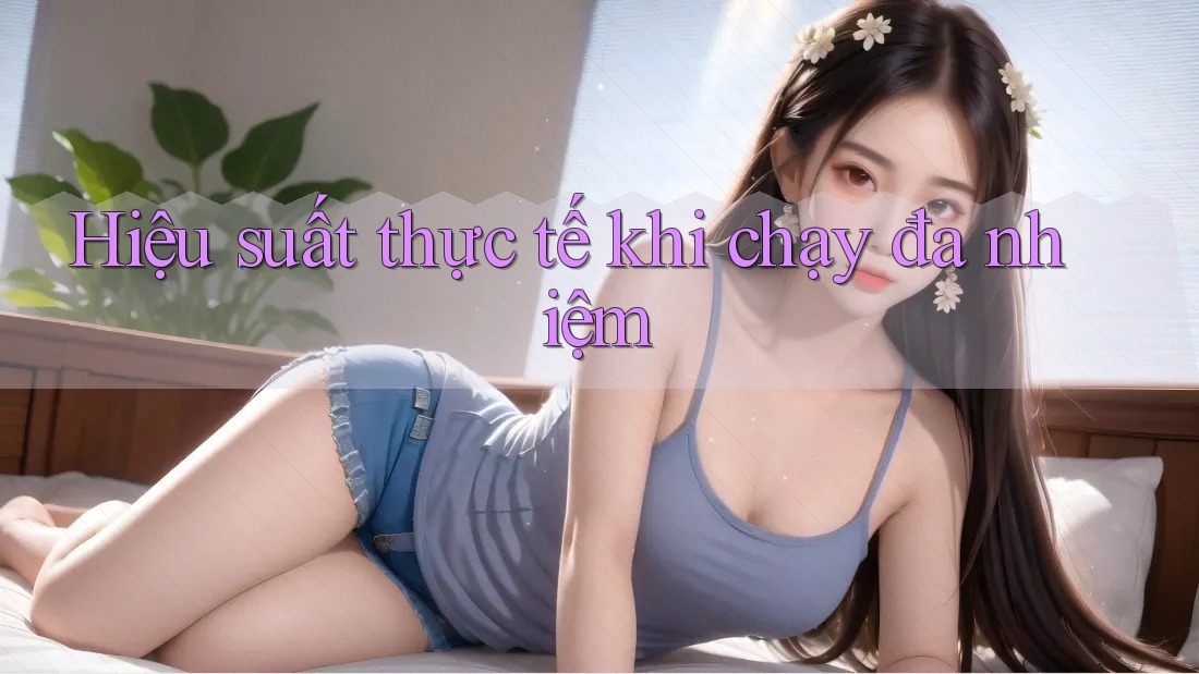 Hiệu suất thực tế khi chạy đa nhiệm