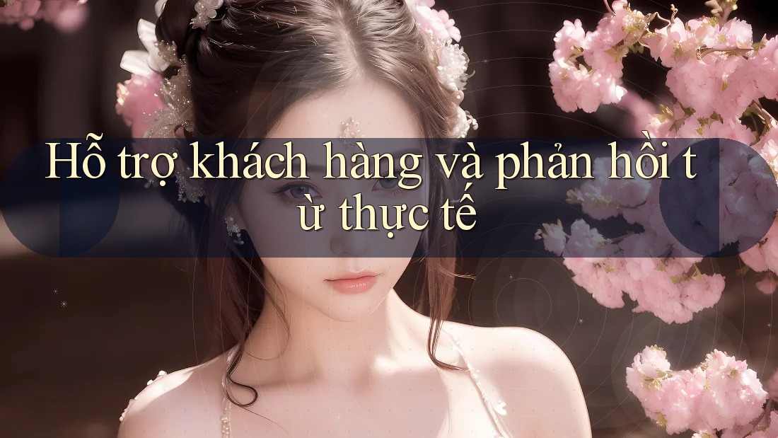 Hỗ trợ khách hàng và phản hồi từ thực tế