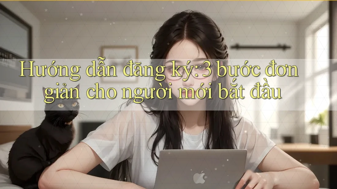 Hướng dẫn đăng ký: 3 bước đơn giản cho người mới bắt đầu