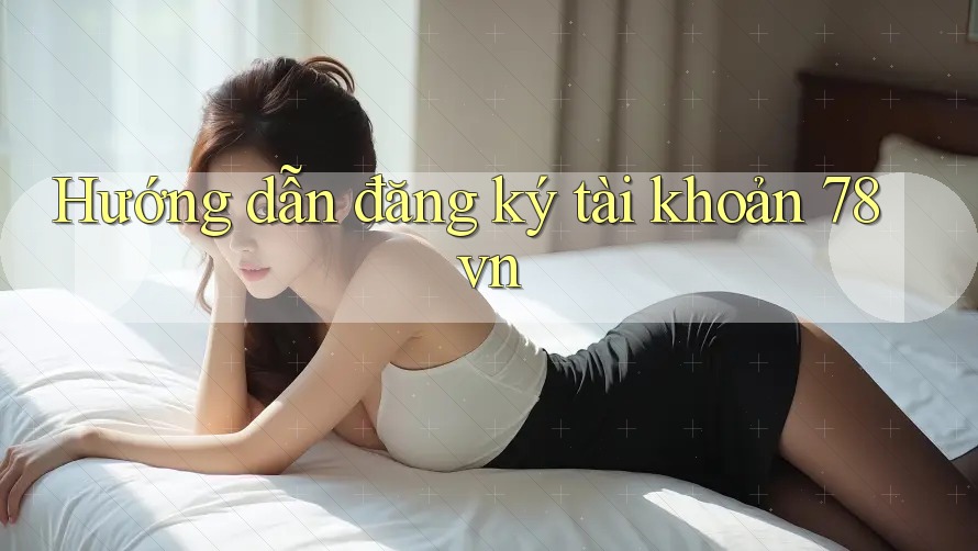 Hướng dẫn đăng ký tài khoản 78vn