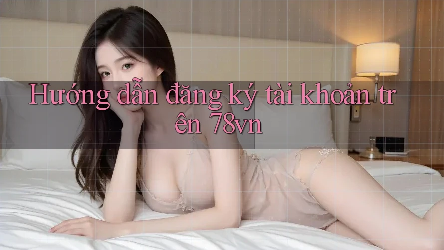 Hướng dẫn đăng ký tài khoản trên 78vn Hướng dẫn đăng ký tài khoản trên 78vn