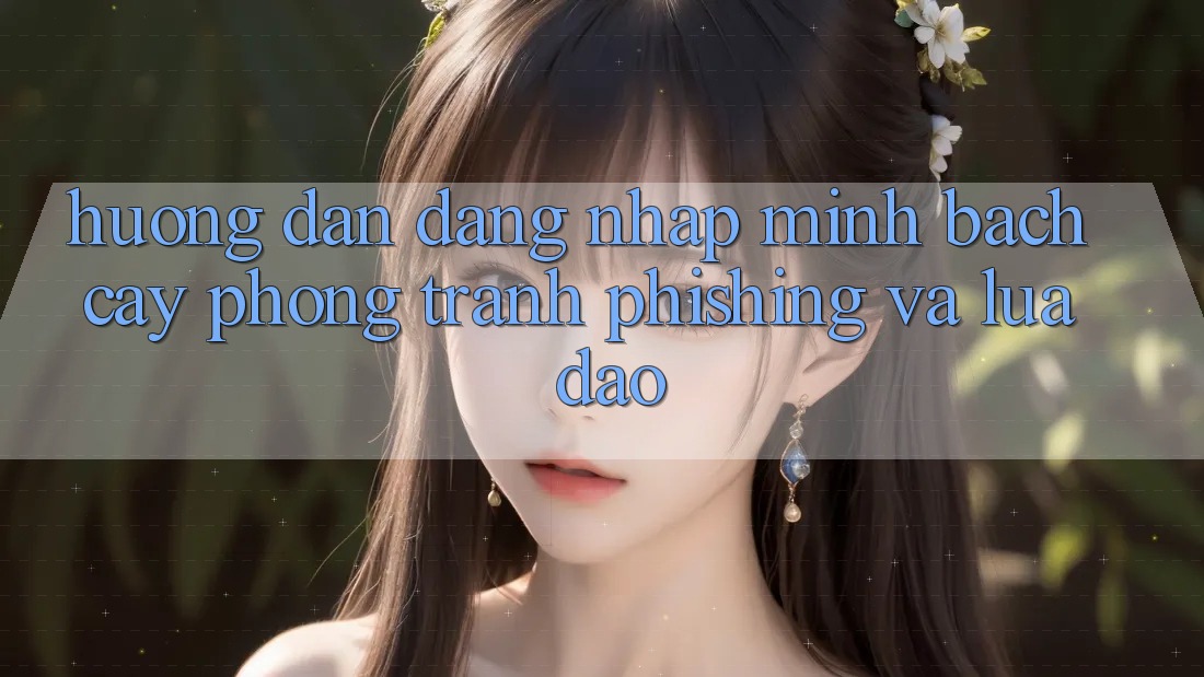 Hướng Dẫn Đăng Nhập Minh bạch cậy - Phòng Tránh Phishing Và Lừa Đảo
