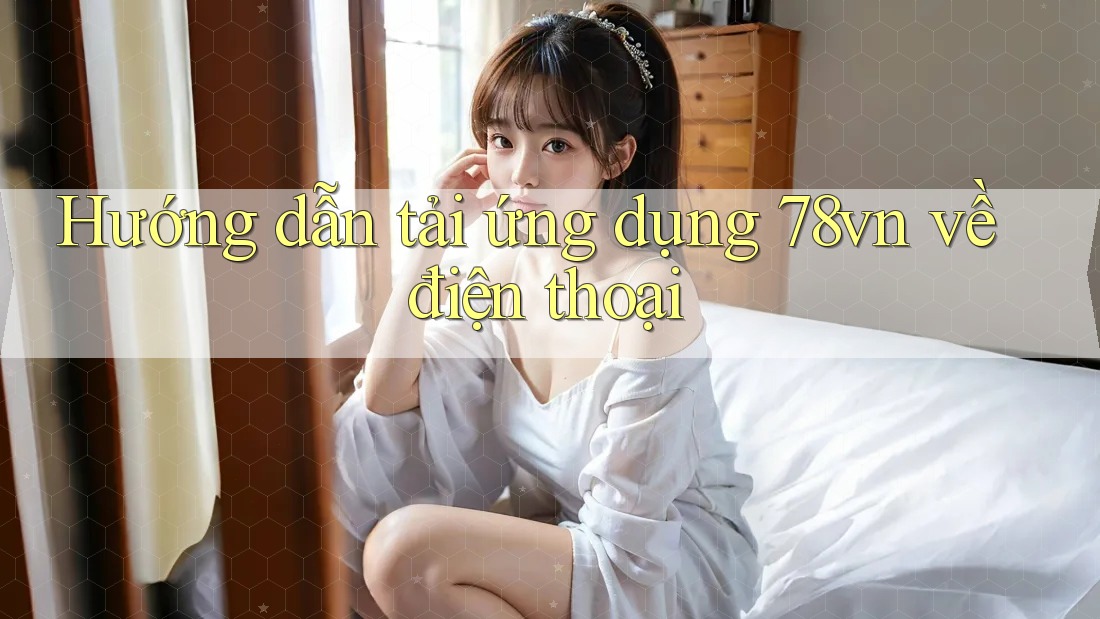 Hướng dẫn tải ứng dụng 78vn về điện thoại