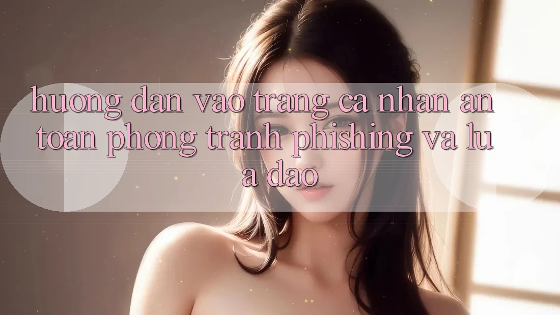 Hướng dẫn Vào trang cá nhân An Toàn - Phòng Tránh Phishing Và Lừa Đảo