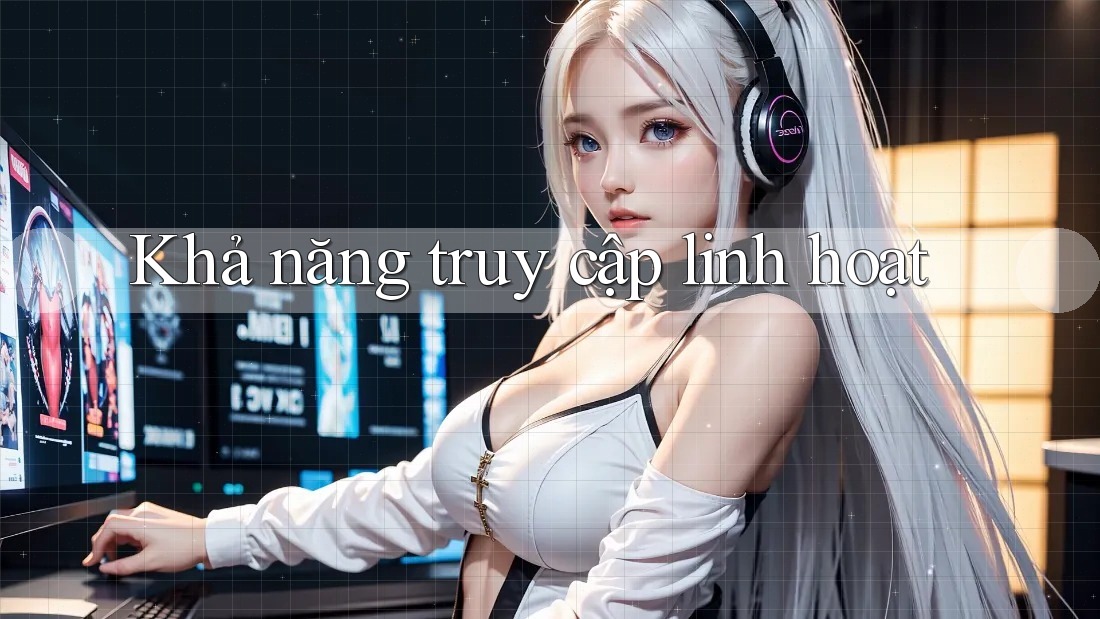 Khả năng truy cập linh hoạt