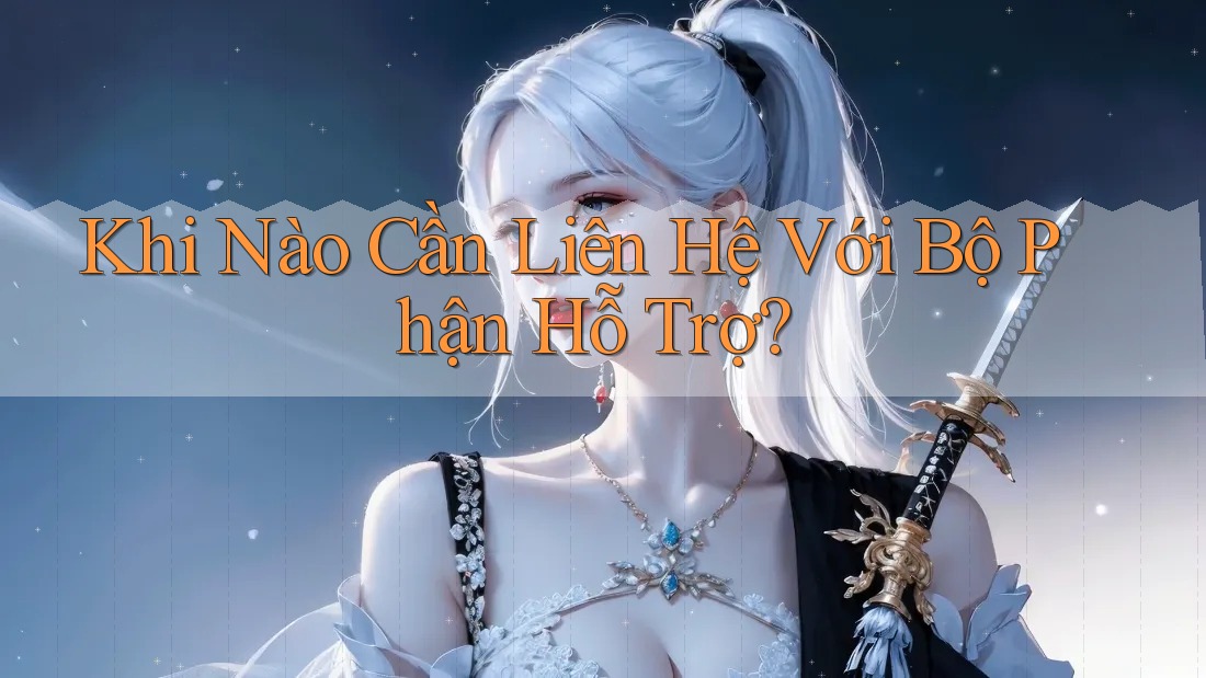 Khi nào cần liên hệ với bộ phận hỗ trợ?
