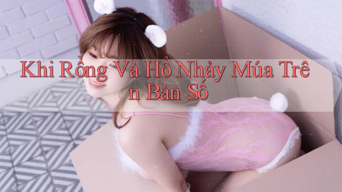 Khi Rồng Và Hổ Nhảy Múa Trên Bàn Số