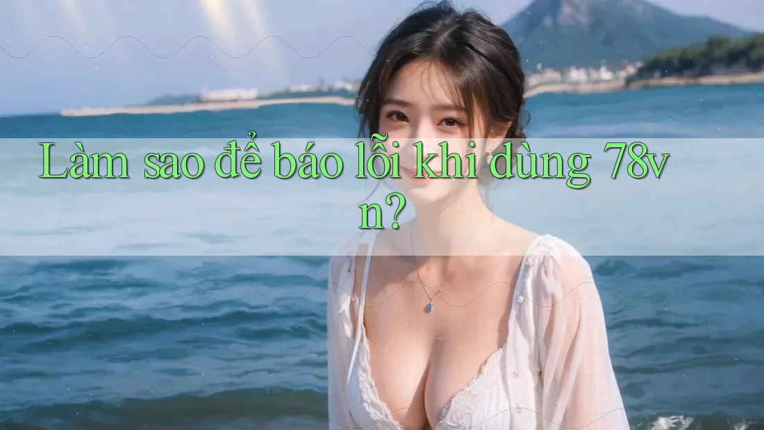 Làm sao để báo lỗi khi dùng 78vn?