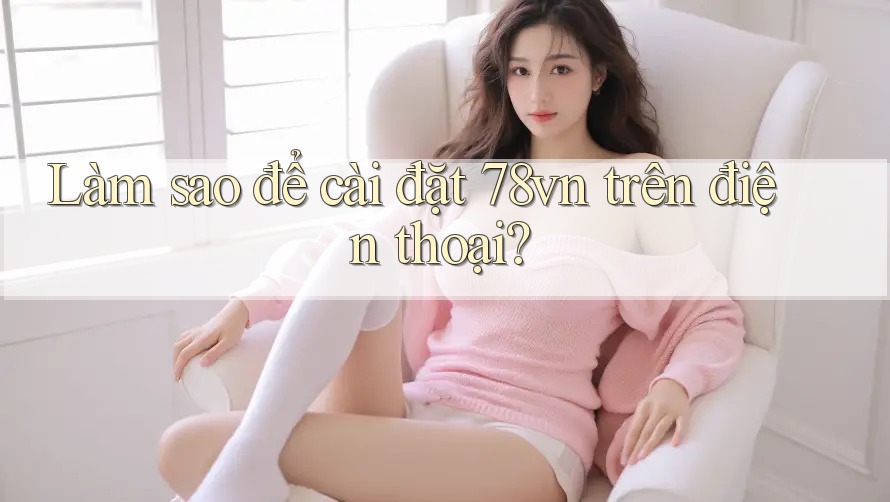 Làm sao để cài đặt 78vn trên điện thoại?