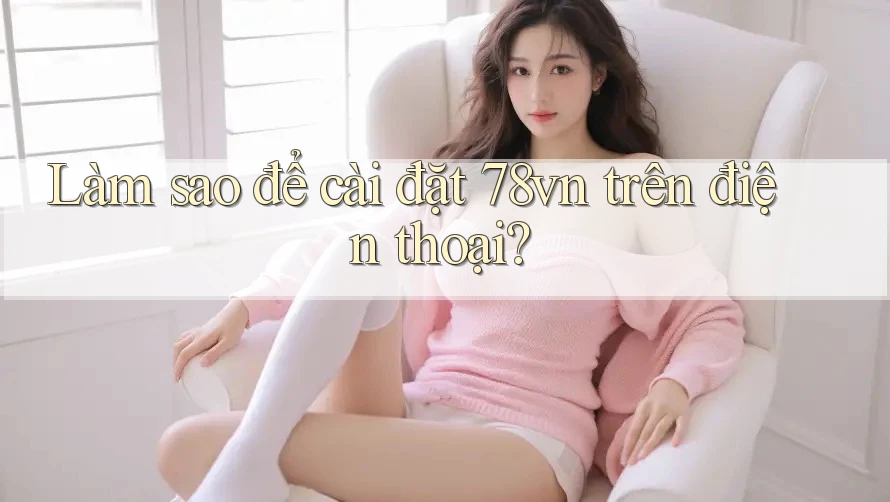 Làm sao để cài đặt 78vn trên điện thoại?