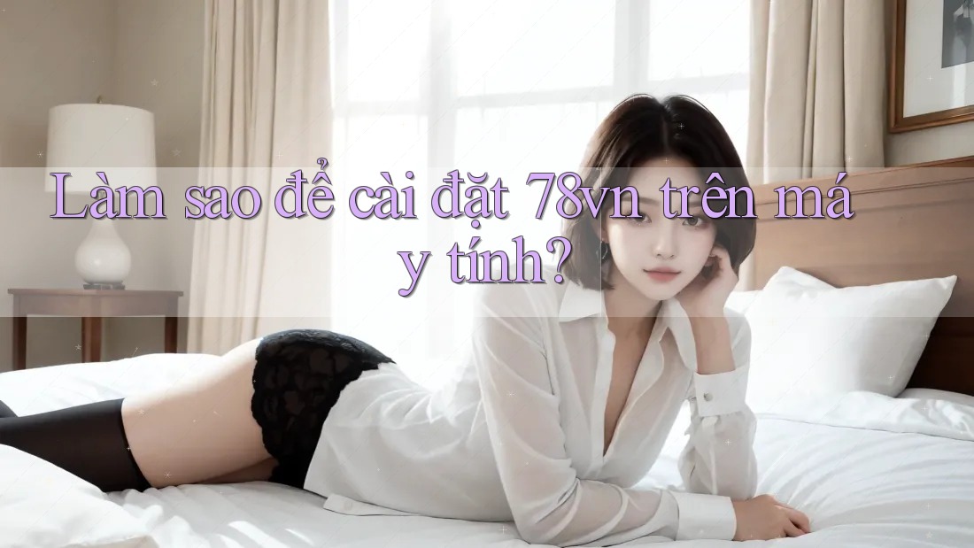Làm sao để cài đặt 78vn trên máy tính?