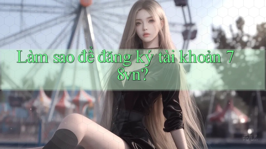 Làm sao để đăng ký tài khoản 78vn?