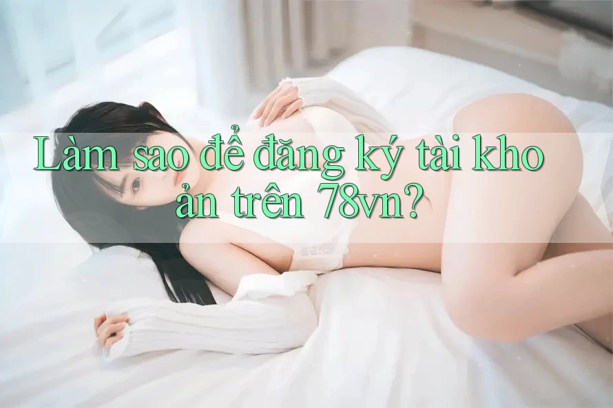 Làm sao để đăng ký tài khoản trên 78vn?