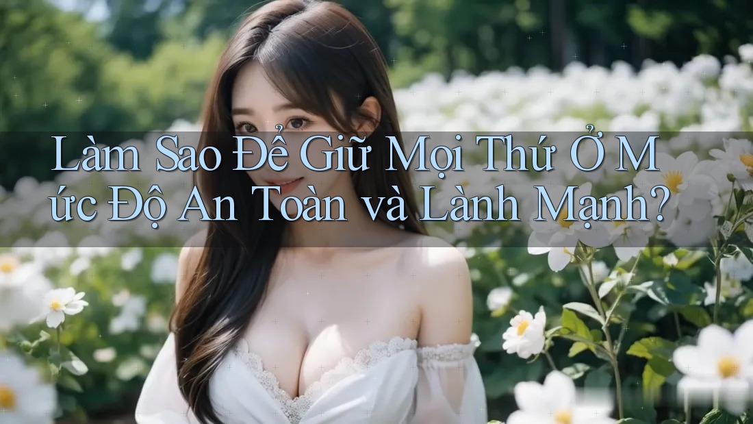 Làm Sao Để Giữ Mọi Thứ Ở Mức Độ An Toàn và Lành Mạnh?