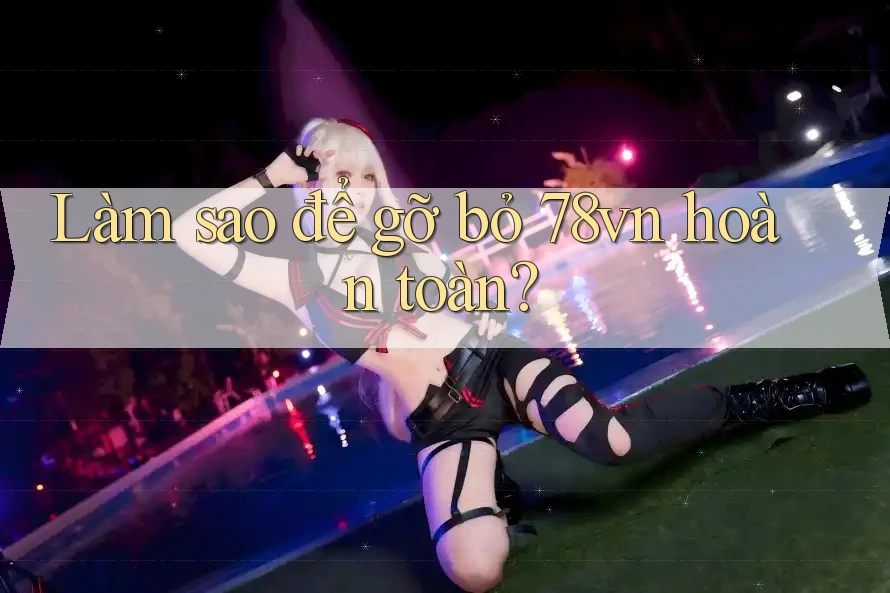 Làm sao để gỡ bỏ 78vn hoàn toàn? Làm sao để gỡ bỏ 78vn hoàn toàn?