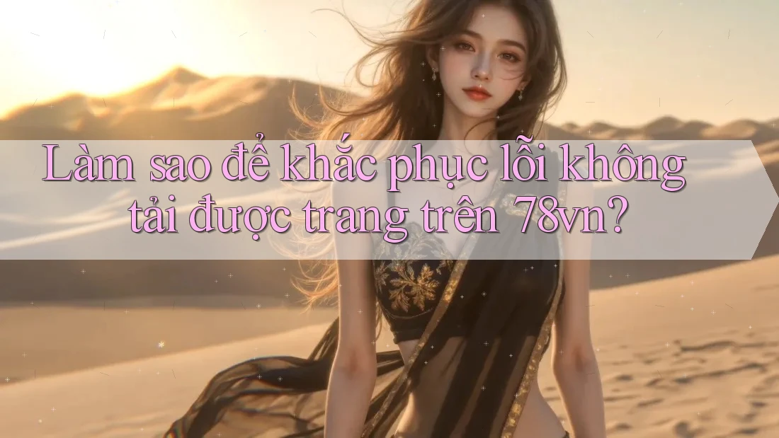 Làm sao để khắc phục lỗi không tải được trang trên 78vn?