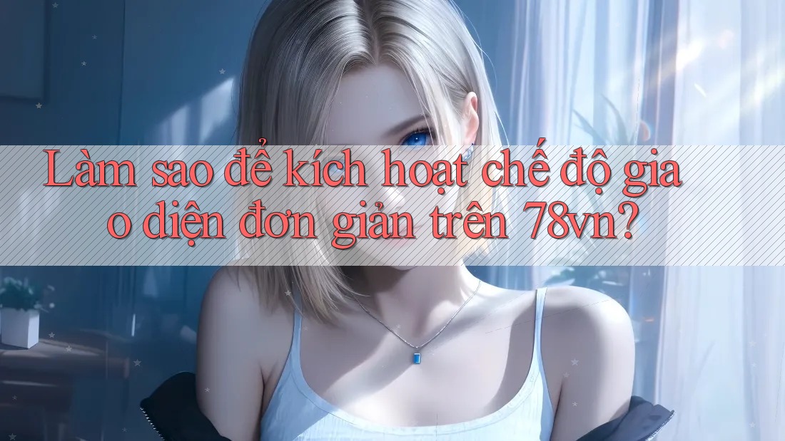 Làm sao để kích hoạt chế độ giao diện đơn giản trên 78vn?