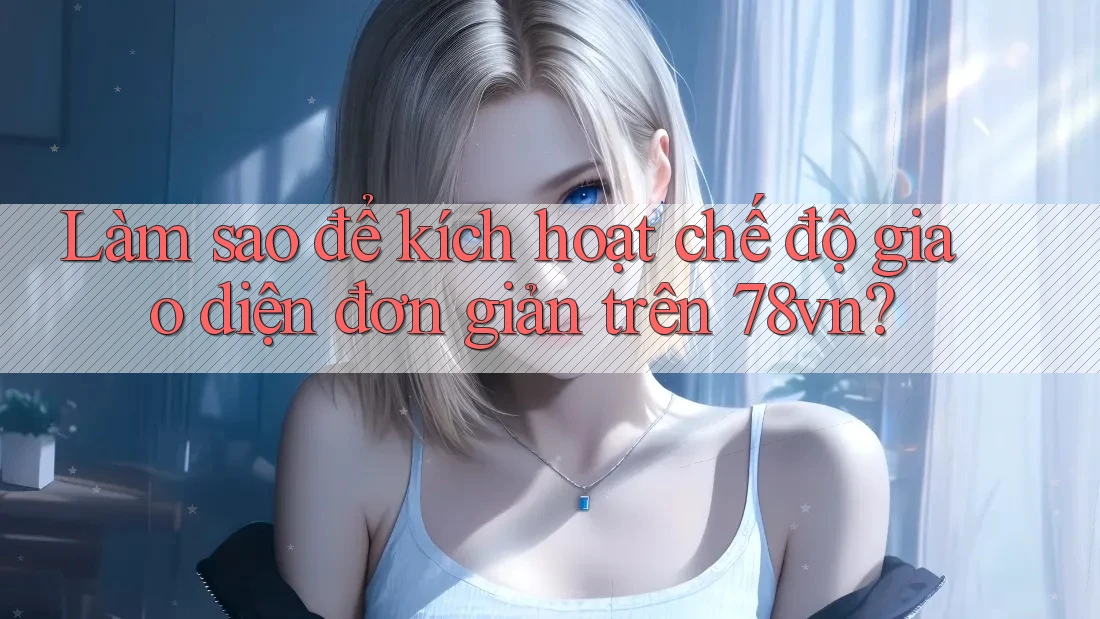 Làm sao để kích hoạt chế độ giao diện đơn giản trên 78vn?