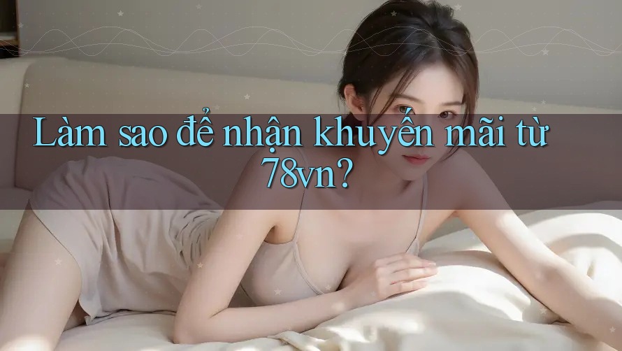 Làm sao để nhận khuyến mãi từ 78vn?