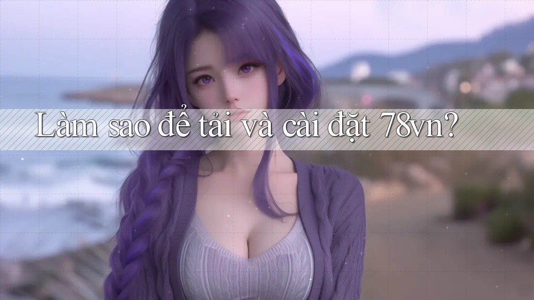 Làm sao để tải và cài đặt 78vn?