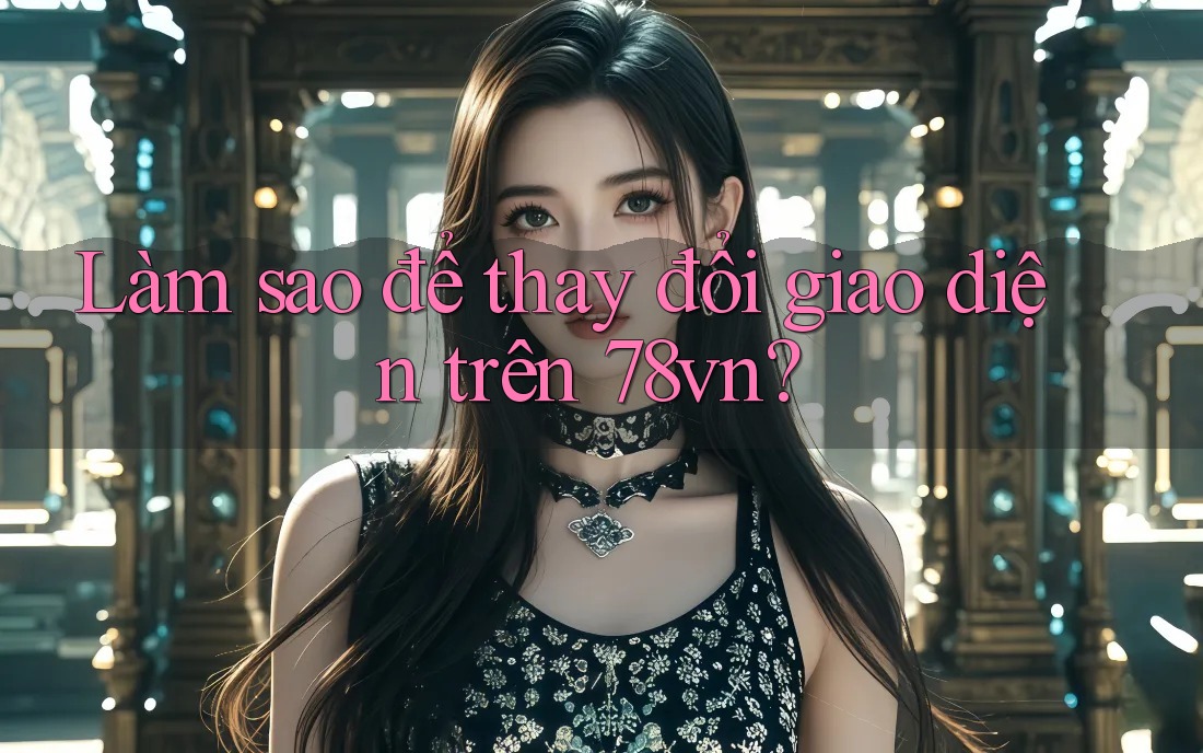 Làm sao để thay đổi giao diện trên 78vn?