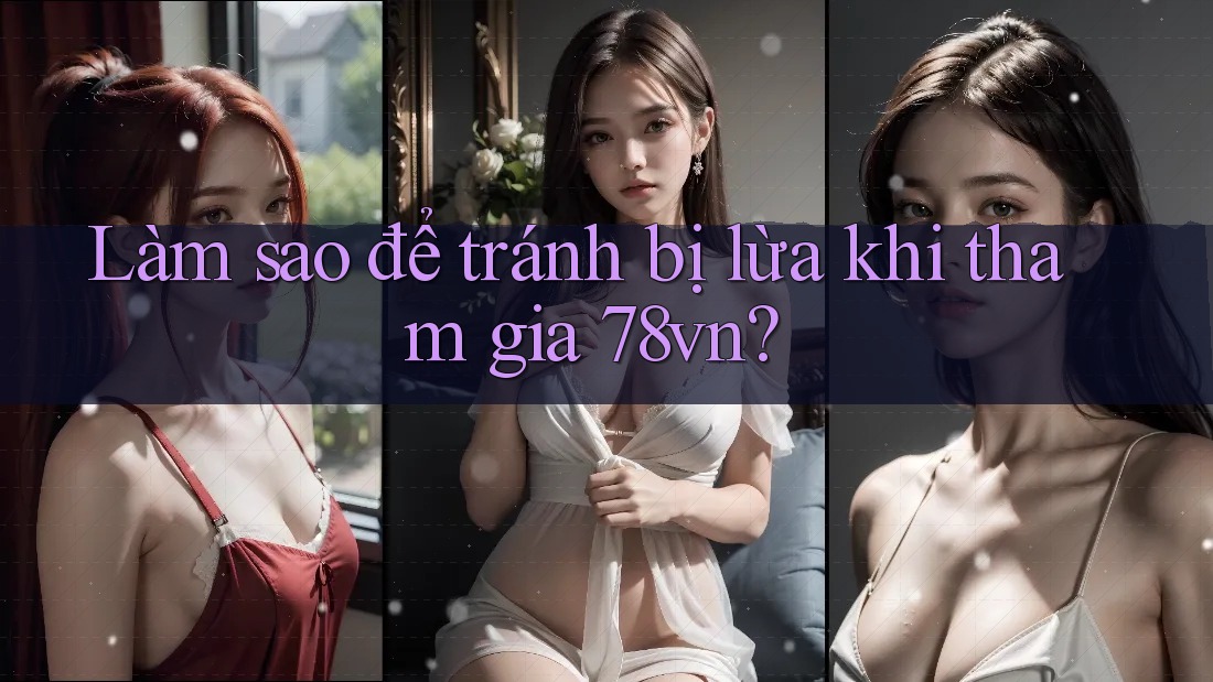 Làm sao để tránh bị lừa khi tham gia 78vn?