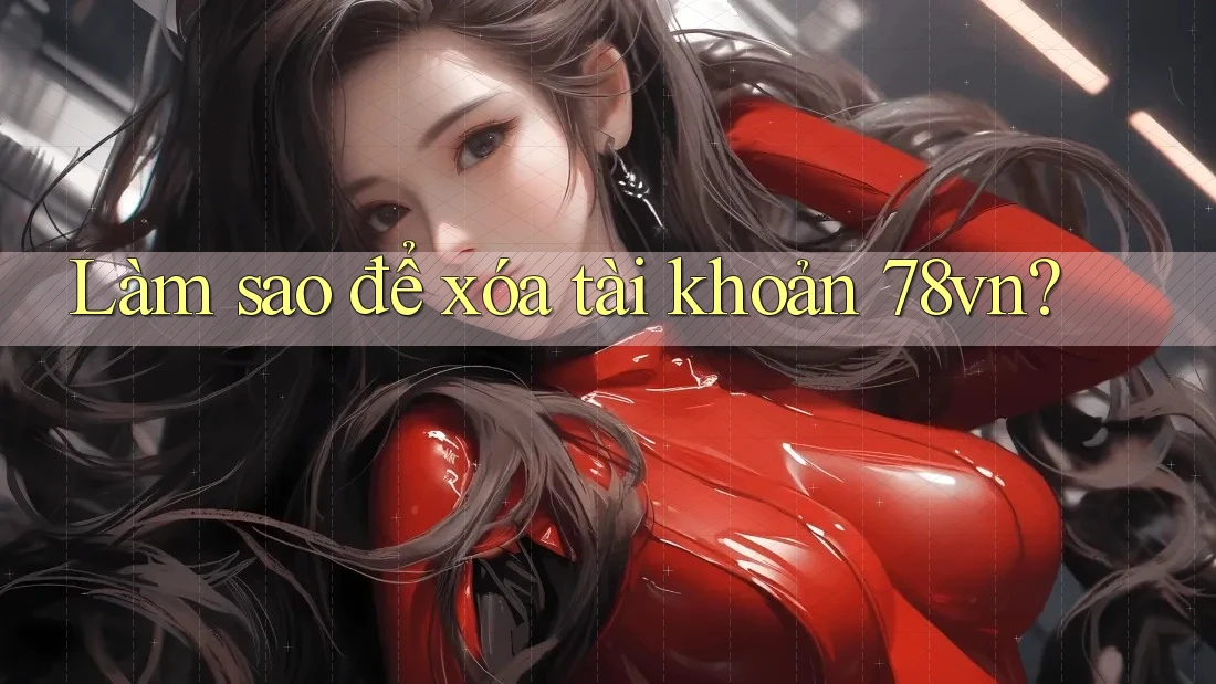 Làm sao để xóa tài khoản 78vn?
