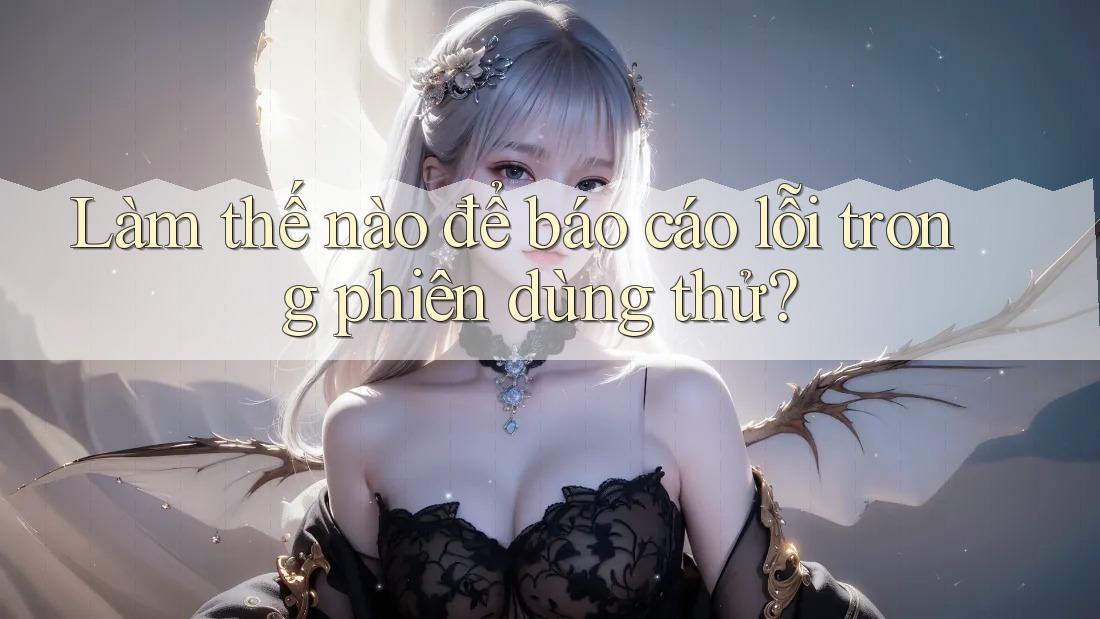 Làm thế nào để báo cáo lỗi trong phiên dùng thử?