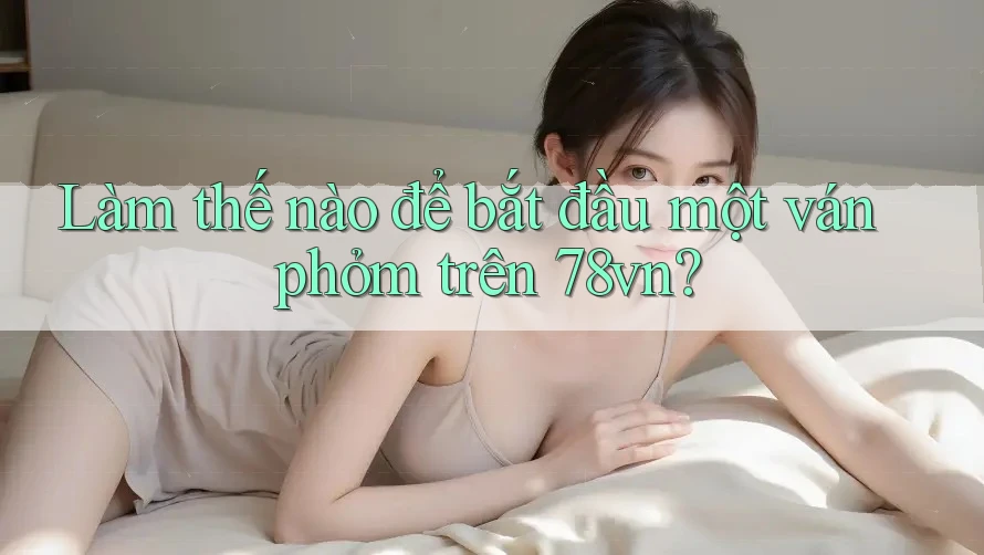 Làm thế nào để bắt đầu một ván phỏm trên 78vn?