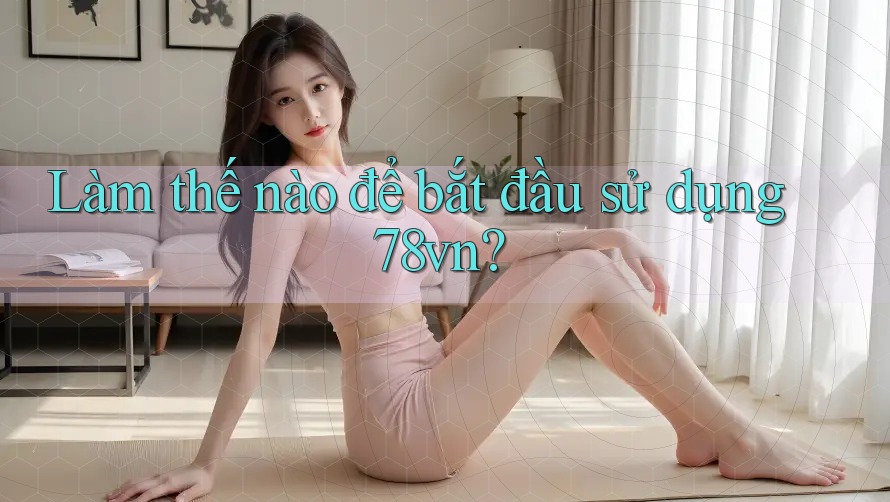 Làm thế nào để bắt đầu sử dụng 78vn?