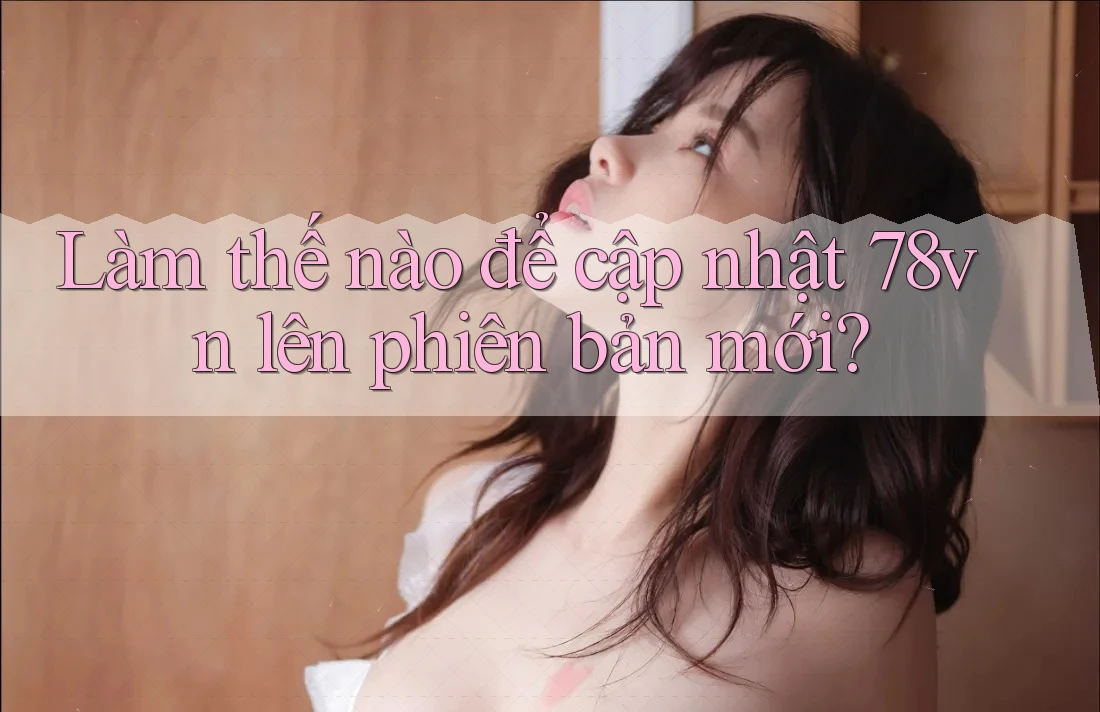 Làm thế nào để cập nhật 78vn lên phiên bản mới?