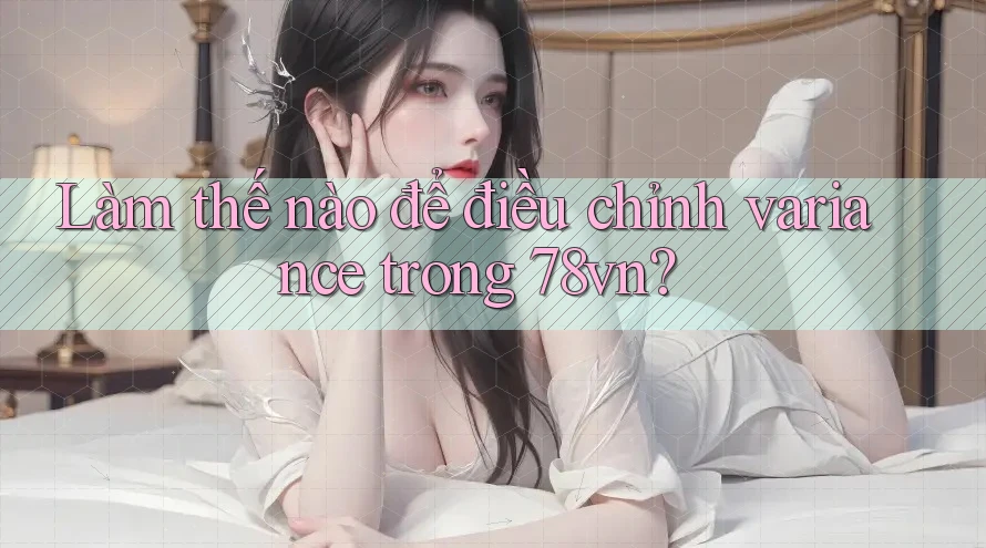 Làm thế nào để điều chỉnh variance trong 78vn?